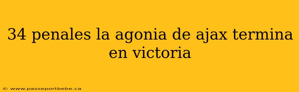34 penales la agonia de ajax termina en victoria