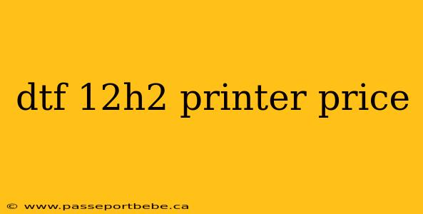 dtf 12h2 printer price