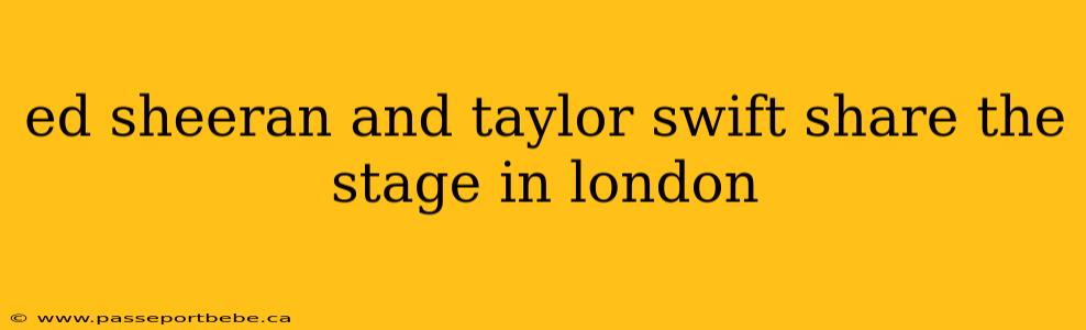 ed sheeran and taylor swift share the stage in london