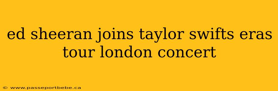 ed sheeran joins taylor swifts eras tour london concert