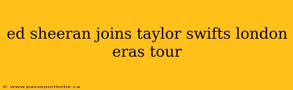 ed sheeran joins taylor swifts london eras tour