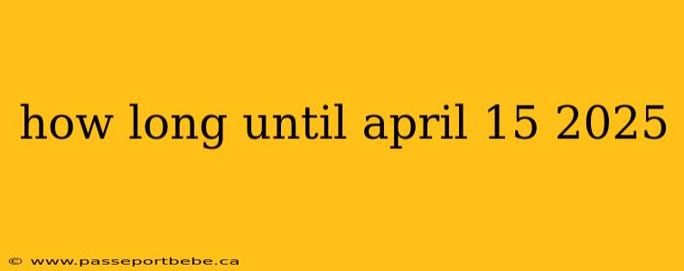 how long until april 15 2025