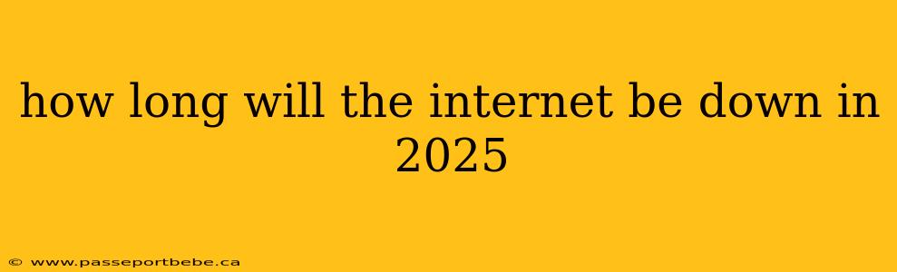how long will the internet be down in 2025