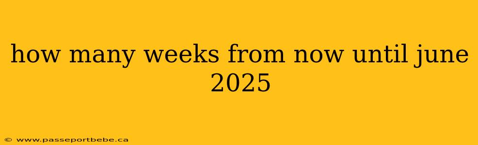 how many weeks from now until june 2025