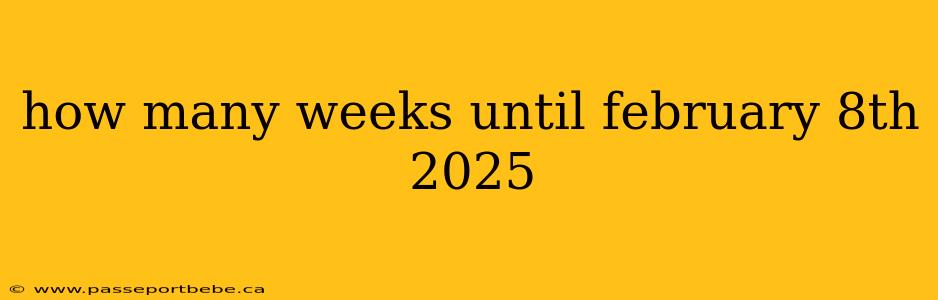 how many weeks until february 8th 2025