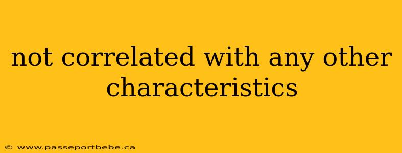 not correlated with any other characteristics