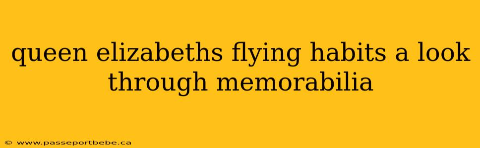 queen elizabeths flying habits a look through memorabilia