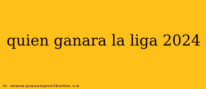 quien ganara la liga 2024