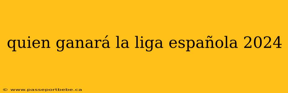 quien ganará la liga española 2024