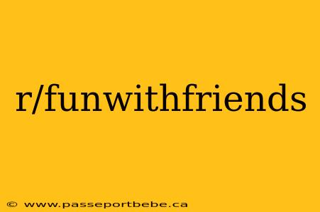 r/funwithfriends