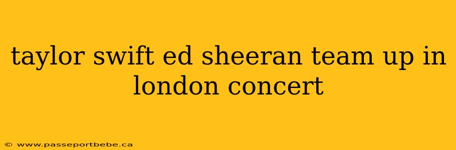 taylor swift ed sheeran team up in london concert