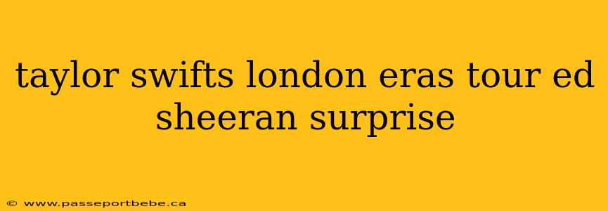taylor swifts london eras tour ed sheeran surprise