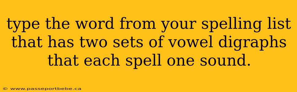 type the word from your spelling list that has two sets of vowel digraphs that each spell one sound.