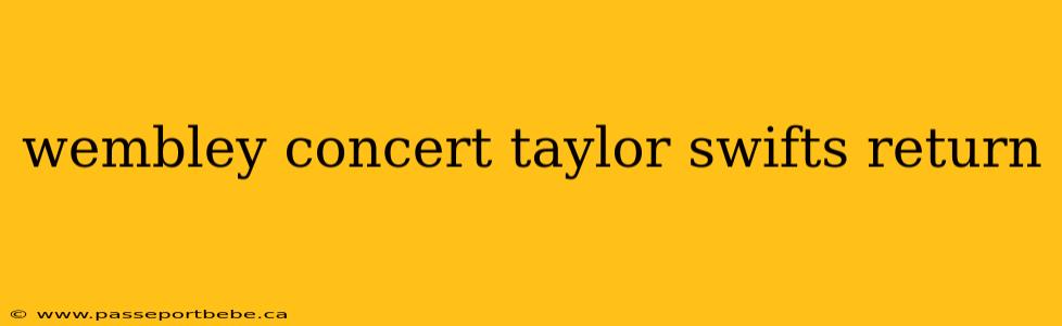 wembley concert taylor swifts return