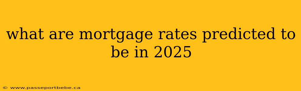 what are mortgage rates predicted to be in 2025