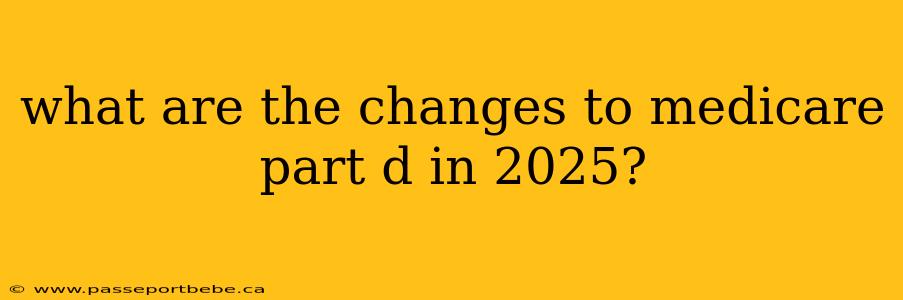 what are the changes to medicare part d in 2025?