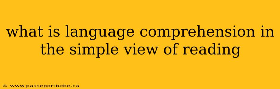 what is language comprehension in the simple view of reading