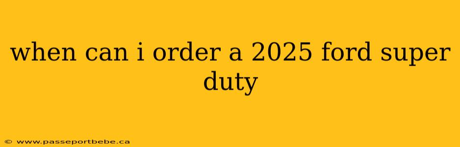 when can i order a 2025 ford super duty