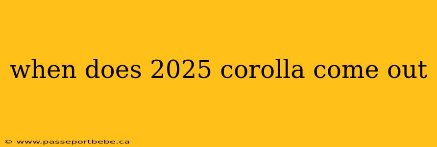 when does 2025 corolla come out