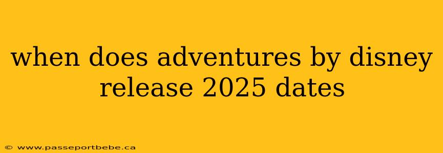when does adventures by disney release 2025 dates
