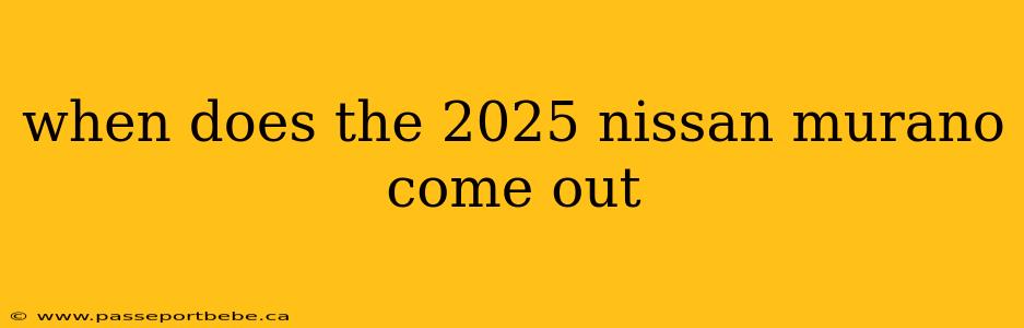 when does the 2025 nissan murano come out