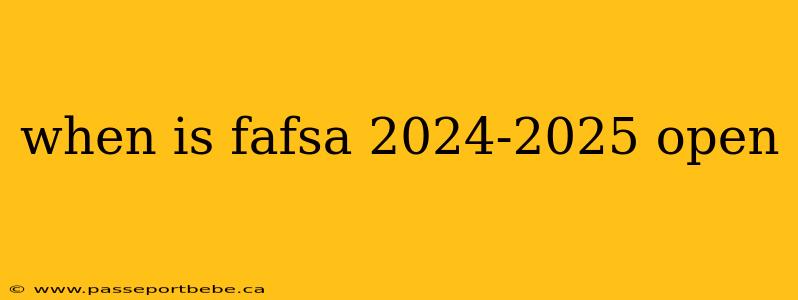 when is fafsa 2024-2025 open