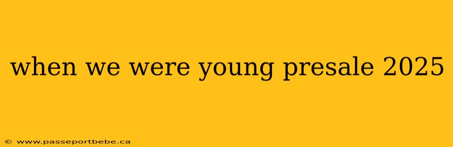 when we were young presale 2025