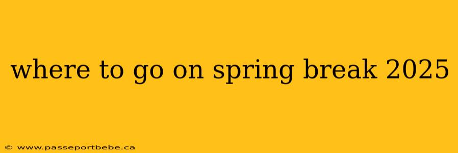 where to go on spring break 2025