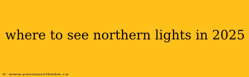 where to see northern lights in 2025