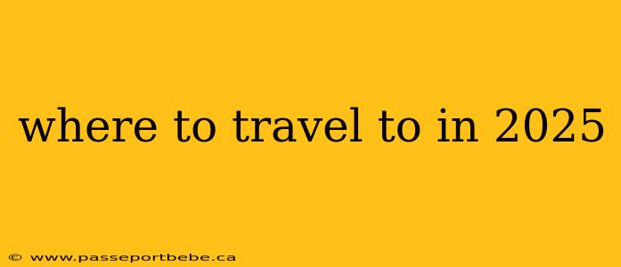 where to travel to in 2025