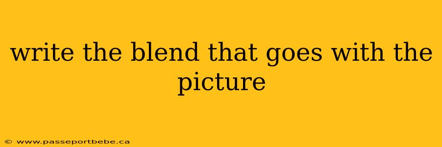 write the blend that goes with the picture